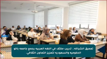 تعميق الشراكة.. تدريب مكثف في اللغة العربية يجمع جامعة باكو الحكومية والسعودية لتعزيز التعاون الثقافي.